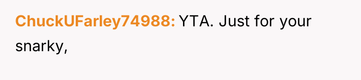 ChuckUFarley74988 YTA. Just for your snarky,