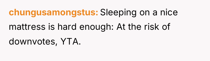 chungusamongstus Sleeping on a nice mattress is hard enough: At...