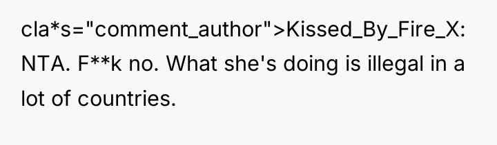 cla*s="comment_author">Kissed_By_Fire_X: NTA. F**k no. What she's doing is illegal in...