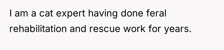 I am a cat expert having done feral rehabilitation and...