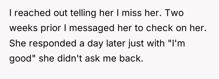 I reached out telling her I miss her. Two weeks...