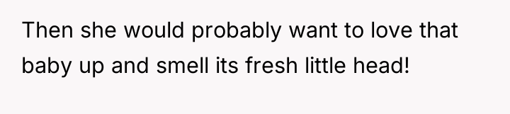 Then she would probably want to love that baby up...