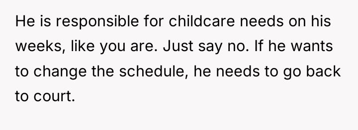 He is responsible for childcare needs on his weeks, like...