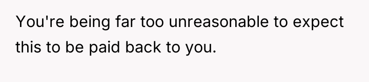 You're being far too unreasonable to expect this to be...