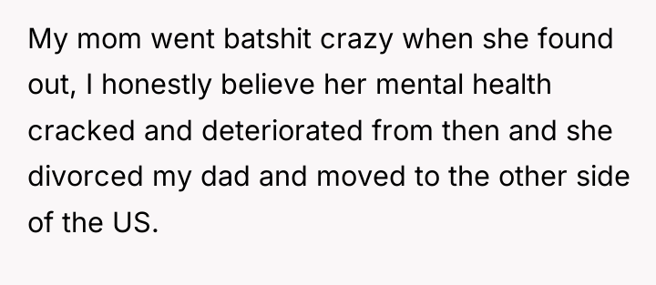 My mom went batshit crazy when she found out, I...