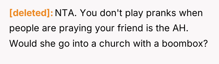 [deleted] NTA. You don't play pranks when people are praying...