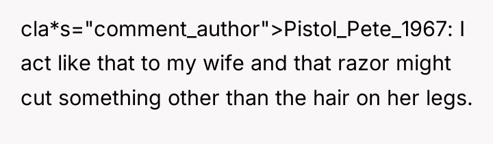 cla*s="comment_author">Pistol_Pete_1967: I act like that to my wife and that...
