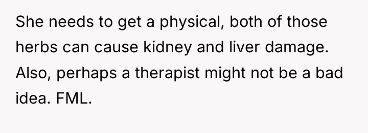 She needs to get a physical, both of those herbs...