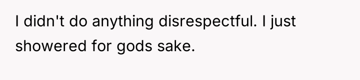 I didn't do anything disrespectful. I just showered for gods...