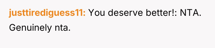 justtirediguess11 You deserve better!: NTA. Genuinely nta.