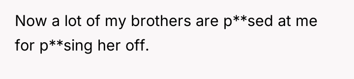 Now a lot of my brothers are p**sed at me...