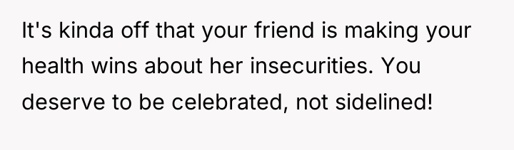 It's kinda off that your friend is making your health...