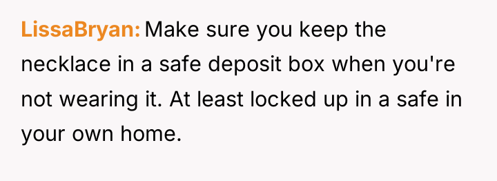 LissaBryan Make sure you keep the necklace in a safe...