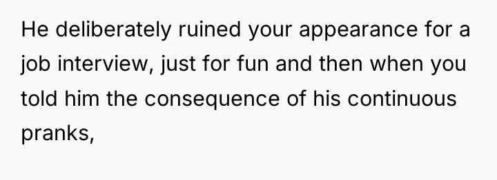 He deliberately ruined your appearance for a job interview, just...