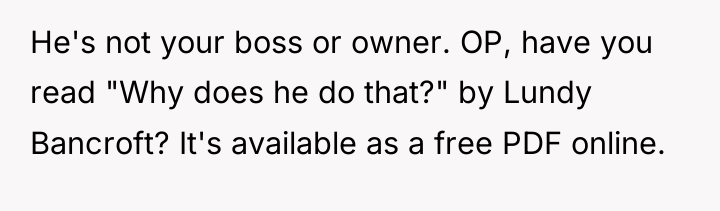 He's not your boss or owner. OP, have you read...