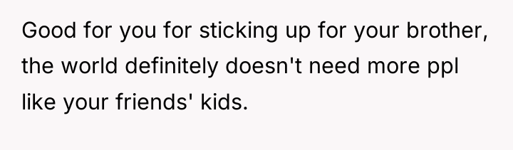 Good for you for sticking up for your brother, the...