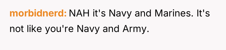 morbidnerd NAH it's Navy and Marines. It's not like you're...