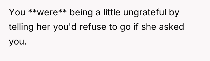 You **were** being a little ungrateful by telling her you'd...
