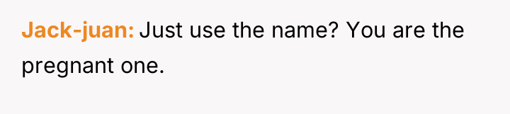 Jack-juan Just use the name? You are the pregnant one.