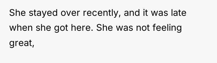 She stayed over recently, and it was late when she...