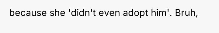because she 'didn't even adopt him'. Bruh,