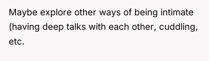 Maybe explore other ways of being intimate (having deep talks...