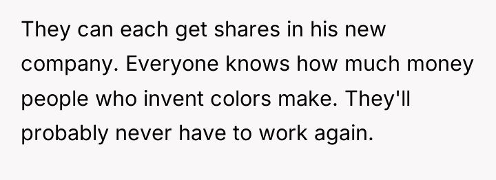 They can each get shares in his new company. Everyone...