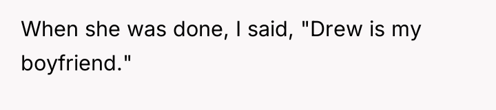 When she was done, I said, "Drew is my boyfriend."