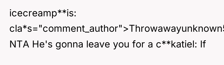 icecreamp**is cla*s="comment_author">Throwawayunknown55: NTA He's gonna leave you for a c**katiel:...
