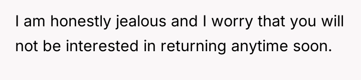 I am honestly jealous and I worry that you will...