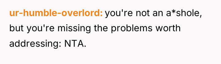 ur-humble-overlord you're not an a*shole, but you're missing the problems...