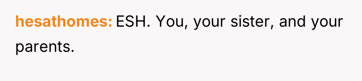 hesathomes ESH. You, your sister, and your parents.
