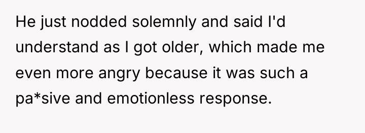 He just nodded solemnly and said I'd understand as I...