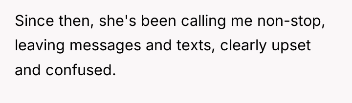 Since then, she's been calling me non-stop, leaving messages and...