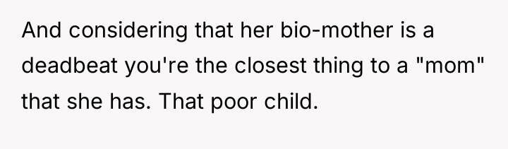 And considering that her bio-mother is a deadbeat you're the...