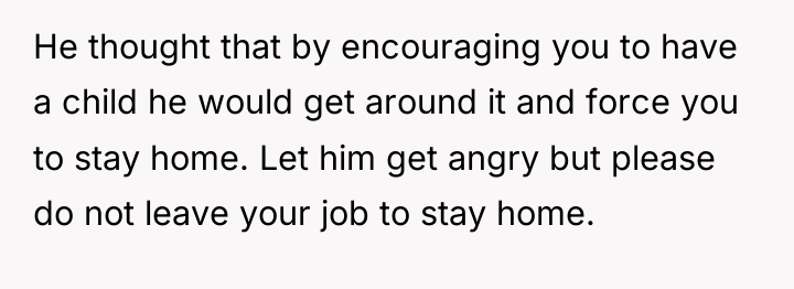 He thought that by encouraging you to have a child...