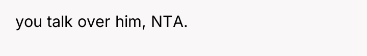 you talk over him, NTA.