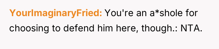 YourImaginaryFried You're an a*shole for choosing to defend him here,...