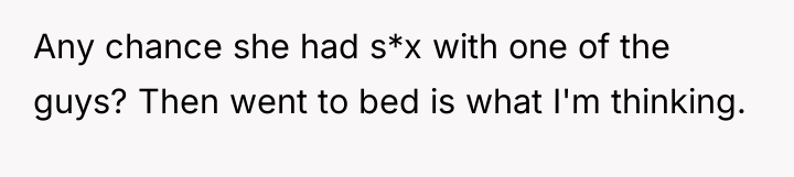 Any chance she had s*x with one of the guys?...