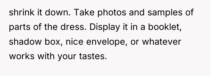 shrink it down. Take photos and samples of parts of...