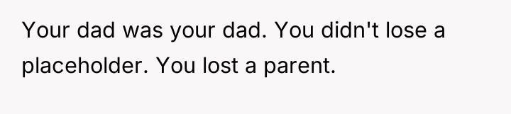 Your dad was your dad. You didn't lose a placeholder....