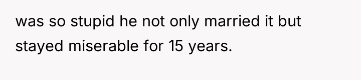 was so stupid he not only married it but stayed...
