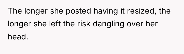 The longer she posted having it resized, the longer she...