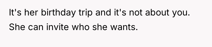 It's her birthday trip and it's not about you. She...