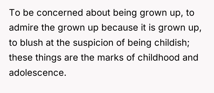 To be concerned about being grown up, to admire the...