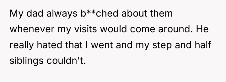 My dad always b**ched about them whenever my visits would...