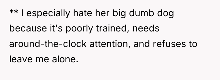 ** I especially hate her big dumb dog because it's...