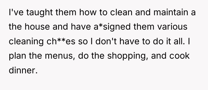 I've taught them how to clean and maintain a the...