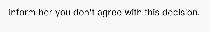 inform her you don't agree with this decision.