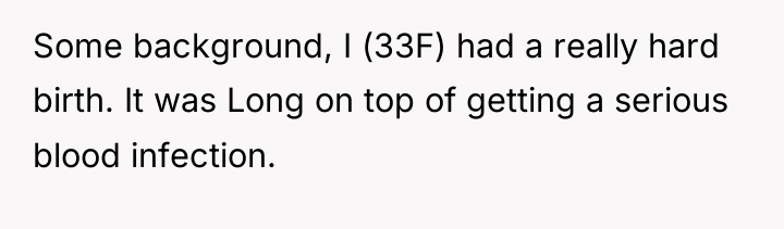 Some background, I (33F) had a really hard birth. It...